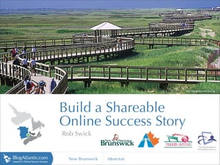 http://tourism.moncton.ca




Build a Shareable
Online Success Story
Rob Swick


  New Brunswick   Moncton
 