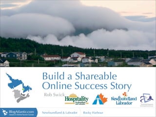http://static.panoramio.com




Build a Shareable
Online Success Story
 Rob Swick


Newfoundland & Labrador   Rocky Harbour
 