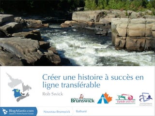 http://tourism.moncton.ca




Créer une histoire à succès en
ligne transférable
Rob Swick


Nouveau-Brunswick   Bathurst
 