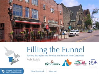 http://upload.wikimedia.org




                              Filling the Funnel
                              Turning Strangers into Friends and Friends into Customers
                              Rob Swick


                                  New Brunswick     Moncton
 