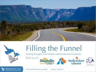 http://lh6.ggpht.com




                       Filling the Funnel
                       Turning Strangers into Friends and Friends into Customers
                       Rob Swick


                       Newfoundland & Labrador   Rocky Harbour
 