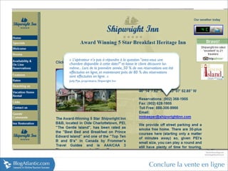 « L’opérateur n’a pas à répondre à la question “avez-vous une
chambre disponible à cette date?” et laisse le client découvrir lui-
même... Lors de la première année, 50 % de nos réservations ont été
effectuées en ligne, et maintenant près de 80 % des réservations
sont effectuées en ligne. »
Judy Pye, propriétaire, Shipwright Inn




                                                    Conclure la vente en ligne
 