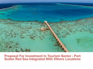Proposal For Investment In Tourism Sector - Port
Sudan Red Sea Integrated With Others Locations
 
