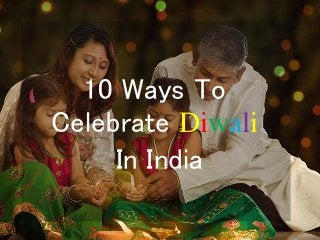 10 Ways To
Celebrate Diwali
In India
 