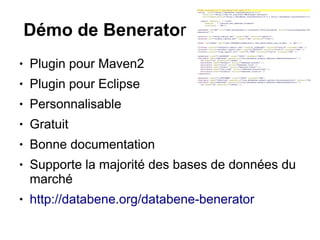 Démo de Benerator
●   Plugin pour Maven2
●   Plugin pour Eclipse
●   Personnalisable
●   Gratuit
●   Bonne documentation
●   Supporte la majorité des bases de données du
    marché
●   http://databene.org/databene-benerator
 
