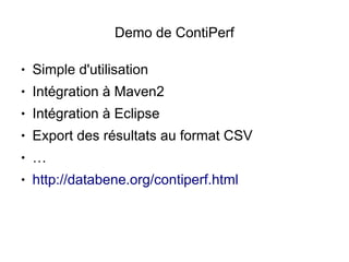 Demo de ContiPerf

●   Simple d'utilisation
●   Intégration à Maven2
●   Intégration à Eclipse
●   Export des résultats au format CSV
●   …
●   http://databene.org/contiperf.html
 