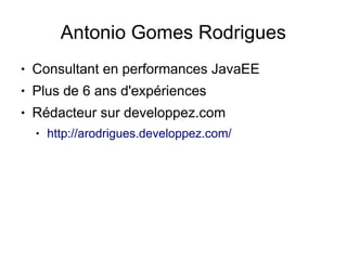 Antonio Gomes Rodrigues
●   Consultant en performances JavaEE
●   Plus de 6 ans d'expériences
●   Rédacteur sur developpez.com
    ●   http://arodrigues.developpez.com/
 