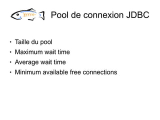 Pool de connexion JDBC

●   Taille du pool
●   Maximum wait time
●   Average wait time
●   Minimum available free connections
 