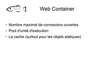 Web Container

●   Nombre maximal de connexions ouvertes
●   Pool d'unité d'exécution
●   Le cache (surtout pour les objets statiques)
 