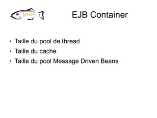 EJB Container

●   Taille du pool de thread
●   Taille du cache
●   Taille du pool Message Driven Beans
 
