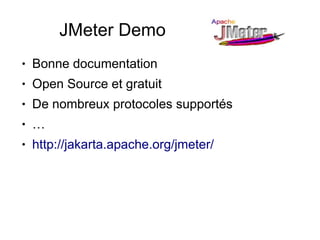 JMeter Demo
●   Bonne documentation
●   Open Source et gratuit
●   De nombreux protocoles supportés
●   …
●   http://jakarta.apache.org/jmeter/
 