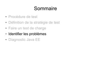 Sommaire
●   Procédure de test
●   Définition de la stratégie de test
●   Faire un test de charge
●   Identifier les problèmes
●   Diagnostic Java EE
 