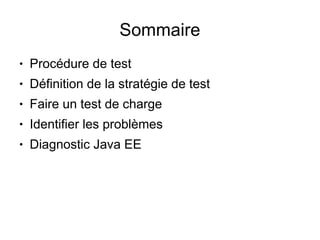Sommaire
●   Procédure de test
●   Définition de la stratégie de test
●   Faire un test de charge
●   Identifier les problèmes
●   Diagnostic Java EE
 