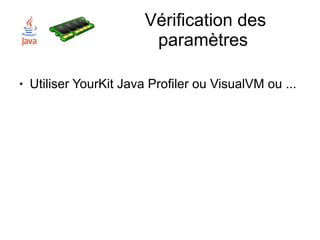 Vérification des
                          paramètres

●   Utiliser YourKit Java Profiler ou VisualVM ou ...
 