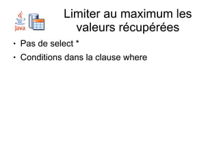 Limiter au maximum les
                 valeurs récupérées
●   Pas de select *
●   Conditions dans la clause where
 