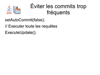 Éviter les commits trop
                      fréquents
setAutoCommit(false);
// Executer toute les requêtes
ExecuteUpdate();
 