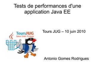 Tests de performances d'une
    application Java EE


           Tours JUG – 10 juin 2010




            Antonio Gomes Rodrigues
 