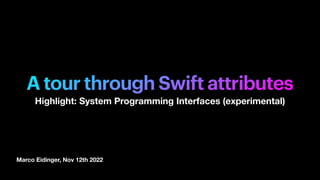 Marco Eidinger, Nov 12th 2022
A tour through Swift attributes
Highlight: System Programming Interfaces (experimental)
 