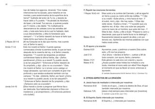 76 77
F. Repetir las oraciones fervientes:
1 Reyes 18:42–44	 Elías subió a la cumbre del Carmelo; y allí se agachó
en tierra y puso su rostro entre las rodillas. 43
Y dijo
a su criado: «Sube ahora, y mira hacia el mar». Y
él subió, miró y dijo: «No hay nada». Y Elías dijo
siete veces: «Vuelve a mirar». 44
Y sucedió que a la
séptima vez, él dijo: «Veo una nube tan pequeña
como la mano de un hombre, que sube del mar». Y
Elías le dijo: «Sube, y dile a Acab: “Prepara tu carro y
desciende, para que la fuerte lluvia no te detenga”».
Mateo 26:44	 Nuevamente [Jesús] se apartó de ellos y oró por
tercera vez, repitiendo las mismas palabras con que
había orado antes.
G. El ayuno y la oración:
Esdras 8:23	 Ayunamos, pues, y pedimos a nuestro Dios sobre
esto, y Él nos fue propicio.
Joel 2:12	 «Aun ahora —declara el Señor—, vuelvan a Mí de
todo corazón, con ayuno, llanto y lamento».
Mateo 17:21	 Este género no sale sino con oración y ayuno.
Mateo 9:15	 ¿Acaso pueden estar tristes los invitados a una
boda, mientras el novio está con ellos? Pero llegará
el momento en que se lleven al novio; entonces sí
ayunarán.
	 (V. también Deuteronomio 9:9,18; Hechos 13:2,3; 1 Corintios 7:5.)
8. Otros aspectos de la oración
A. Jesús hace de mediador e intercede por nosotros:
Romanos 8:34	 Cristo es el que […] está a la diestra de Dios, el que
también intercede por nosotros.
Hebreos 7:25	 [Jesús vive] siempre para interceder por [nosotros].
	 (V. también Lucas 22:32; Juan 17:9.)
B. El Espíritu Santo intercede por nosotros:
Romanos 8:26	 El Espíritu […] intercede por nosotros.
han de hablar los egipcios, diciendo: “Con malas
intenciones los ha sacado, para matarlos en los
montes y para exterminarlos de la superficie de la
tierra?” Vuélvete del ardor de Tu ira, y desiste de
hacer daño a Tu pueblo. 13
Acuérdate de Abraham,
de Isaac y de Israel, Tus siervos, a quienes juraste
por Ti mismo, y les dijiste: “Yo multiplicaré la
descendencia de ustedes como las estrellas del
cielo, y toda esta tierra de la cual he hablado, daré
a sus descendientes, y ellos la heredarán para
siempre”». 14
Y el Señor desistió de hacer el daño que
había dicho que haría a Su pueblo.
2 Reyes 20:1–6	 [Al rey Ezequías se le dijo que moriría, mas cuando
oró, el Señor lo sanó.]
Amós 7:1–6	 Esto me mostró el Señor: Cuando apenas
comenzaba a brotar la siembra tardía, la que se hace
después de la cosecha del rey, vi al Señor creando
langostas. 2
Y cuando las langostas ya estaban
comiéndose hasta la última hierba, dije: «¡Señor,
perdónanos! ¿Cómo va a resistir Tu pueblo Jacob,
si es tan pequeño?» 3
 Entonces el Señor desistió de
Su propósito, y dijo: «¡Eso no va a suceder!» 4
Esto
me mostró el Señor: Le vi enviar como castigo un
fuego abrasador, que secó por completo el gran mar
profundo y que estaba acabando también con los
campos. 5
Yo dije: «¡Detente, Señor, por favor! ¿Cómo
va a resistir tu pueblo Jacob, si es tan pequeño?»
6
 Entonces el Señor desistió de Su propósito, y dijo:
«¡Tampoco esto va a suceder!»
Jonás 3:4–10	 [Dios mandó a Jonás a pregonar que Nínive iba a
ser destruida. Sus habitantes clamaron a Dios con
insistencia y se arrepintieron, y Él entonces perdonó
a la ciudad.]
oraciónoración
 