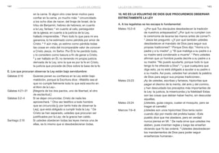 142 143
10. No es la voluntad de Dios que procuremos observar
estrictamente la Ley
A. A los legalistas se les escapa lo fundamental:
Mateo 15:2–6	 «¿Por qué Tus discípulos desobedecen la tradición
de nuestros antepasados? ¿Por qué no cumplen con
la ceremonia de lavarse las manos antes de comer?»
3
Jesús les preguntó: «¿Y por qué también ustedes
desobedecen el mandato de Dios para seguir sus
propias tradiciones? 4
Porque Dios dijo: “Honra a tu
padre y a tu madre”, y “El que maldiga a su padre o a
su madre será condenado a muerte”. 5
Pero ustedes
afirman que un hombre puede decirle a su padre o a
su madre: “No puedo ayudarte, porque todo lo que
tengo lo he ofrecido a Dios”; 6
y que cualquiera que
diga esto, ya no está obligado a ayudar a su padre o
a su madre. Así pues, ustedes han anulado la palabra
de Dios para seguir sus propias tradiciones».
Mateo 23:23	 ¡Ay de ustedes, escribas y fariseos, hipócritas que
pagan el diezmo de la menta, del anís y del comino,
y han descuidado los preceptos más importantes de
la Ley: la justicia, la misericordia y la fidelidad! Estas
son las cosas que debían haber hecho, sin descuidar
aquellas.
Mateo 23:24	 ¡Ustedes, guías ciegos, cuelan el mosquito, pero se
tragan el camello!
Marcos 7:6–8	 ¡Ustedes son unos hipócritas! Dios tenía razón
cuando dijo por medio del profeta Isaías: «Este
pueblo dice que me obedece, pero en verdad
nunca piensa en Mí. 7
De nada sirve que ustedes me
alaben, pues inventan reglas y luego las enseñan
diciendo que Yo las ordené. 8
Ustedes desobedecen
los mandamientos de Dios para poder seguir
enseñanzas humanas».
en la carne. Si algún otro cree tener motivo para
confiar en la carne, yo mucho más: 5
circuncidado
a los ocho días de nacer, del linaje de Israel, de la
tribu de Benjamín, hebreo de hebreos; en cuanto
a la Ley, fariseo; 6
en cuanto al celo, perseguidor
de la iglesia; en cuanto a la justicia de la Ley,
hallado irreprensible. 7
Pero todo lo que para mí era
ganancia, lo he estimado como pérdida por amor de
Cristo. 8
Y aún más, yo estimo como pérdida todas
las cosas en vista del incomparable valor de conocer
a Cristo Jesús, mi Señor. Por Él lo he perdido todo,
y lo considero como basura a fin de ganar a Cristo,
9
y ser hallado en Él, no teniendo mi propia justicia
derivada de la Ley, sino la que es por la fe en Cristo,
la justicia que procede de Dios sobre la base de la fe.
E. Los que procuran observar la Ley están bajo servidumbre:
Gálatas 3:10	 Quienes ponen su confianza en la Ley están bajo
maldición, porque la Escritura dice: «Maldito sea el
que no cumple fielmente todo lo que está escrito en
el libro de la Ley».
Gálatas 4:21–31 	 [Alegoría de los dos pactos, uno de libertad, el otro
de esclavitud.]
Gálatas 5:2–4	 Si se dejan circuncidar, Cristo de nada les
aprovechará. 3
Otra vez testifico a todo hombre
que se circuncida [y por tanto trata de observar la
Ley], que está obligado a cumplir toda la Ley. 4
De
Cristo se han separado, ustedes que procuran ser
justificados por la Ley; de la gracia han caído.
Santiago 2:10	 Si ustedes obedecen todas las leyes menos una de
ellas, es lo mismo que si desobedecieran todas.
la ley de cristola ley de cristo
 