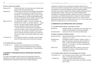 154 155
confesiones cristianas que los redactores prefieren abstenerse de
abordar la cuestión en la presente obra, para evitar caer en dogmatismos
con respecto a un tema tan delicado y personal. Algunas iglesias
sostienen que el Nuevo Testamento prohíbe categóricamente el divorcio
y las segundas nupcias. Otras opinan que dichos pasajes deben
entenderse como pautas generales y aplicarse con amor, misericordia y
comprensión, permitiendo excepciones a la regla. En ambos extremos
del espectro hay numerosos cristianos sinceros. Que «cada uno esté
plenamente convencido en su propia mente» [Romanos 14:5 (RVR 1960)] y obre
según los dictados de su fe y sus convicciones.
9. Deberes de los padres para con los hijos
A. Los padres deben educar a sus hijos con amor:
Efesios 6:4	 Ustedes, padres, no provoquen a ira a sus hijos, sino
críenlos en la disciplina e instrucción del Señor.
Proverbios 22:6	 Instruye al niño en el camino que debe andar.
B. Deben enseñarles la Palabra de Dios:
Deuteronomio 6:7	 Repetirás [las Palabras de Dios] a tus hijos. (V. también
Deuteronomio 4:9; 11:18,19.)
Deuteronomio	 Congrega al pueblo, hombres, mujeres y niños […]
31:12,13 	 para que escuchen, aprendan a temer al Señor tu
Dios, y cuiden de observar todas las palabras de
esta Ley. 13
Y sus hijos, […] la oirán y aprenderán a
temer al Señor su Dios.
Salmo 78:5	 Él estableció testimonio en Jacob, y puso ley en
Israel; la cual mandó a nuestros padres que la
notificasen a sus hijos.
C. Los padres deben atender a las necesidades de sus hijos:
2 Corintios 12:14	 Son los padres quienes deben juntar dinero para los
hijos, y no los hijos para los padres.
1 Timoteo 5:8	 Si alguno no tiene cuidado de los suyos, y
mayormente de los de su casa, la fe negó, y es peor
que un infiel.
B. Pros y contras del celibato:
Génesis 2:18	 El Señor Dios dijo: «No es bueno que el hombre esté
solo; le haré una ayuda adecuada».
Isaías 56:4,5	 El Señor dice: «Si los eunucos respetan Mis sábados,
y si cumplen Mi voluntad y se mantienen firmes en
Mi alianza, 5
Yo les daré algo mejor que hijos e hijas;
les concederé que su nombre quede grabado para
siempre en Mi templo, dentro de Mis muros; les daré
un nombre eterno, que nunca será borrado».
Mateo 19:10–12	 Los discípulos le dijeron: «Si así es la relación del
hombre con su mujer, no conviene casarse». 11
Jesús
les dijo: «No todos pueden aceptar este precepto,
sino solo aquellos a quienes les ha sido dado.
12
 Porque hay eunucos que nacieron así desde el
seno de su madre, y hay eunucos que fueron hechos
eunucos por los hombres, y también hay eunucos
que a sí mismos se hicieron eunucos por causa del
reino de los cielos. El que pueda aceptar esto, que lo
acepte».
1 Corintios 7:9	 Si no pueden controlar su naturaleza, que se casen,
pues más vale casarse que consumirse de pasión.
C. El celibato debe ser voluntario:
1 Timoteo 4:1,3	 El Espíritu dice claramente que en los últimos
tiempos algunos se apartarán de la fe, prestando
atención a espíritus engañadores. 3
Esos prohibirán
casarse.
8. Divorcio y segundas nupcias, infidelidad conyugal y
perdón
En cuanto a los pasajes sobre el divorcio, las segundas nupcias, la
infidelidad y el perdón, existe actualmente tal disparidad de opiniones,
interpretaciones y aplicaciones entre los principales teólogos y
el matrimonio y el hogarel matrimonio y el hogar
 