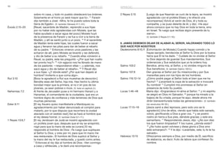10 11
sobre mi casa, y todo mi pueblo obedecerá tus órdenes.
Solamente en el trono yo seré mayor que tú». 41
Faraón
dijo también a José: «Mira, te he puesto sobre toda la
tierra de Egipto». (V. también Génesis 41:1–43.)
Éxodo 2:15–20	 [Reuel, sacerdote de Madián, reprendió a sus hijas
por no haber sido agradecidas con Moisés, que las
había ayudado a sacar agua del pozo:] Moisés huyó
de la presencia de Faraón y se fue a vivir a la tierra de
Madián, y allí se sentó junto a un pozo. 16
Y el sacerdote
de Madián tenía siete hijas, las cuales fueron a sacar
agua y llenaron las pilas para dar de beber al rebaño
de su padre. 17
Entonces vinieron unos pastores y las
echaron de allí, pero Moisés se levantó y las defendió,
y dio de beber a su rebaño. 18
Cuando ellas volvieron a
Reuel, su padre, este les preguntó: «¿Por qué han vuelto
tan pronto hoy?» 19
«Un egipcio nos ha librado de mano
de los pastores —respondieron ellas—; y además, nos
sacó agua y dio de beber al rebaño». 20
Y Reuel dijo
a sus hijas: «¿Y dónde está? ¿Por qué han dejado al
hombre? Invítenlo a que coma algo».
Rut 3:10	 [Booz le agradeció a Rut sus muestras de devoción:]
Bendita seas del Señor, hija mía. Has hecho tu última
bondad mejor que la primera, al no ir en pos de los
jóvenes, ya sean pobres o ricos. (V. todo el capítulo 3.)
Nehemías 7:2	 Al frente de Jerusalén puse a mi hermano Hananí y a
Hananías, el comandante de la ciudadela, que era un
hombre digno de confianza y más temeroso de Dios que
muchas personas.
Ester 6:11	 [El rey Asuero quiso manifestarle a Mardoqueo su
agradecimiento por haber denunciado el complot para
matarlo, por lo que dispuso que recorriera la ciudad
ataviado con el vestido real:] Así se hará al hombre que
el rey desea honrar. (V. también Ester 6:1–11.)
1 Reyes 13:6,7	 [El rey Jeroboam de Judá se mostró agradecido con
un profeta joven que, después que el rey se arrepintió,
rogó para que la mano de este se curara:] El rey
respondió al hombre de Dios: «Te ruego que supliques
al Señor tu Dios, y ores por mí, para que mi mano me
sea restaurada». El hombre de Dios suplicó al Señor y
la mano del rey le fue restaurada, y quedó como antes.
7
 Entonces el rey dijo al hombre de Dios: «Ven conmigo
a casa y refréscate, y te daré una recompensa».
2 Reyes 5:15	 [Luego de que Naamán se curó de la lepra, se mostró
agradecido con el profeta Eliseo y le ofreció una
recompensa:] Volvió al varón de Dios, él y toda su
compañía, y se puso delante de él, y dijo: «He aquí
ahora conozco que no hay Dios en toda la tierra, sino
en Israel. Te ruego que recibas algún presente de tu
siervo».
(V. también 2 Reyes 5:1–19.)
6. Jamás debemos dejar de alabar al Señor, valorando todo lo
que hace por nosotros
Deuteronomio 8:10,11	 [Exhortación de Moisés:] Cuando hayas comido y te
hayas saciado, bendecirás al Señor tu Dios por la buena
tierra que Él te ha dado. 11
Cuídate de no olvidar al Señor
tu Dios dejando de guardar Sus mandamientos, Sus
ordenanzas y Sus estatutos que yo te ordeno hoy.
Salmo 103:2	 Bendice, alma mía, al Señor, y no olvides ninguno de
Sus beneficios. (V. también Salmo 105:5.)
Salmo 107:8	 Den gracias al Señor por Su misericordia y por Sus
maravillas para con los hijos de los hombres.
Salmo 116:12–14	 ¿Cómo podré pagar al Señor todo el bien que me ha
hecho? 13
¡Levantaré la copa de la salvación e invocaré
Su nombre! 14
Cumpliré mis promesas al Señor en
presencia de todo Su pueblo.
Lucas 1:46–48	 María dijo: «Engrandece mi alma al Señor; 47
y mi espíritu
se alegró en Dios mi Salvador, 48
porque ha mirado a la
bajeza de Su criada; porque he aquí, desde ahora me
dirán bienaventurada todas las generaciones». (V. también
los versículos 49–55.)
Lucas 17:15–19	 [Jesús sanó a diez leprosos, pero solo uno se lo
agradeció:] Uno de ellos, viendo que había sido sanado,
volvió, glorificando a Dios a gran voz, 16
y se postró
rostro en tierra a Sus pies, dándole gracias; y este era
samaritano. 17
Respondiendo Jesús, dijo: «¿No son diez
los que fueron limpiados? Y los nueve, ¿dónde están?
18
 ¿No hubo quien volviese y diese gloria a Dios sino
este extranjero?» 19
Y le dijo: «Levántate, vete; tu fe te ha
salvado».
Hebreos 13:15	 Ofrezcamos siempre a Dios, por medio de Él, sacrificio
de alabanza, es decir, fruto de labios que confiesan Su
nombre.
aprecio aprecio
 