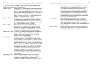 24 25
12. Muchas veces en la Biblia pequeñas muestras de bondad
condujeron a grandes bendiciones
Génesis 18:1–5	 [Abraham tuvo la hospitalidad de invitar a tres forasteros
que estaban de paso. Luego se enteró de que uno de
ellos era nada menos que el Señor, acompañado de dos
ángeles. En aquella visita el Señor le dijo a Abraham que
él y su esposa —ambos eran ancianos, y su mujer era
estéril— tendrían un hijo que a la larga llegaría a ser el
padre de «una nación grande y fuerte».]
Génesis 19:1–29	 [Lot tuvo la amabilidad de advertir a dos extranjeros que
no se quedaran en las peligrosas calles de Sodoma;
seguidamente los invitó a su casa. Los extranjeros eran
en realidad ángeles, que salvaron a Lot y a sus dos hijas
de la inminente destrucción de la ciudad.]
Éxodo 2:16–21	 [Moisés fue amable con las siete hijas de Jetro que
encontró junto a un pozo. A consecuencia de ello, lo
acogieron en su casa durante los cuarenta años que
estuvo fuera de Egipto en calidad de fugitivo. Además,
Jetro le dio por esposa a Séfora, una de sus hijas.]
Josué 2:1–14; 6:16–25	 [La ramera Rahab escondió a dos espías hebreos que
habían llegado a la ciudad de Jericó. Cuando más
adelante se destruyó la ciudad, Rahab y su familia
fueron los únicos sobrevivientes.]
Ester 2:7; 10:3	 [Mardoqueo] había criado […] a Ester, hija de su tío,
porque era huérfana. La joven era de hermosa figura y
de buen parecer. Cuando su padre y su madre murieron,
Mardoqueo la adoptó como hija suya. [Tras años de
buena preparación por parte de su tío, Ester fue elegida
reina por Asuero, rey de Persia. A la postre salvó la vida
de Mardoqueo y de su pueblo, a los que se pretendía
asesinar por medio de una conspiración. Por último, el
rey colmó de honores a Mardoqueo:] 10:3
Mardoqueo,
el judío, fue el segundo del rey Asuero, grande entre
los judíos y estimado por la multitud de sus hermanos,
porque procuró el bienestar de su pueblo y la paz para
todo su linaje.
2 Samuel 17:27–29; 	 Barzilai [y otros] 28
trajeron a David y al pueblo que
1 Reyes 2:7 	 estaba con él, camas, tazas, vasijas de barro, trigo,
cebada, harina, grano tostado, habas, lentejas,
garbanzos tostados, 29
miel, manteca, ovejas, y quesos
de vaca, para que comiesen; porque decían: «El pueblo
está hambriento y cansado y sediento en el desierto».
1 Reyes 2:7
[En fecha posterior, David mandó a su hijo
Salomón que cuidara bien a los hijos de su amigo, que
les había proporcionado alimentos cuando estaban
en el desierto:] A los hijos de Barzilai galaadita harás
misericordia, que sean de los convidados a tu mesa;
porque ellos vinieron de esta manera a mí, cuando iba
huyendo de Absalón tu hermano.
1 Reyes 17:8–24	 [Una viuda pobre entrega obedientemente a Elías lo
poco de comida que le queda. Luego Dios obra un
milagro y provee para ella toda la harina y el aceite que
necesita durante una época de hambre. Por si fuera
poco, Elías resucita al hijo de la mujer, que había muerto
de insolación.]
Hechos 28:2,7,8	 [Publio, gobernador de Malta, recibió con gentileza al
apóstol Pablo. Más tarde, cuando enfermó el padre de
Publio, Pablo rogó por él, y se curó.]
bondad y cortesía bondad y cortesía
 