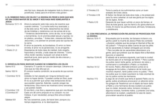 32 33
2 Timoteo 2:3	 Toma tu parte en los sufrimientos como un buen
soldado de Cristo Jesús.
2 Timoteo 4:18	 El Señor me librará de toda obra mala, y me preservará
para Su reino celestial: al cual sea gloria por los siglos
de los siglos. Amén.
1 Pedro 5:10	 Después de que hayan sufrido un poco de tiempo, el
Dios de toda gracia, que los llamó a Su gloria eterna en
Cristo, Él mismo los perfeccionará, afirmará, fortalecerá,
y establecerá.
10. Con frecuencia, la persecución religiosa es provocada por
la envidia
Marcos 15:9–11	 [Impulsados por la envidia, los fariseos incitaron a la
gente a pedir la muerte de Jesús:] Pilato les contestó:
«¿Quieren ustedes que les ponga en libertad al Rey de
los judíos?» 10
 Porque se daba cuenta de que los jefes
de los sacerdotes lo habían entregado por envidia.
11
 Pero los jefes de los sacerdotes alborotaron a la
gente, para que pidieran que les dejara libre a Barrabás
[que era un asesino].
Hechos 13:44,45	 El sábado de la semana siguiente, casi toda la ciudad
se reunió para oír el mensaje del Señor. 45
Pero cuando
los judíos vieron tanta gente, se llenaron de celos y
comenzaron a contradecir a Pablo y a insultarlo.
Hechos 14:1,2	 En Iconio, Pablo y Bernabé entraron juntos en la
sinagoga de los judíos, y hablaron de tal modo que
muchos creyeron, tanto judíos como no judíos. 2
Pero
los judíos que no creían suscitaron la mala voluntad de
los no judíos contra los hermanos.
Hechos 17:5	 [Luego de ver el éxito que tenía el apóstol Pablo con la
gente, judíos envidiosos provocaron un alboroto entre
los griegos de Tesalónica con el objeto de hacer daño
a Pablo y a los hermanos de esa ciudad:] Los judíos
que no creían, teniendo celos, tomaron consigo a
algunos ociosos, hombres malos, y juntando una turba,
alborotaron la ciudad; y asaltando la casa de Jasón,
procuraban sacarlos al pueblo.
ese hijo tuyo, después de malgastar todo tu dinero con
prostitutas, matas para él el ternero más gordo!»
8. El remedio para los celos y la envidia es pedir a Dios que nos
dé una dosis mayor de Su amor y nos haga más semejantes a
Jesús
Romanos 13:11–14	 Ahora la salvación está más cerca de nosotros que
cuando creímos. 12
La noche está muy avanzada, y
el día está cerca. Por tanto, desechemos las obras
de las tinieblas y vistámonos con las armas de la luz.
13
 Andemos decentemente, como de día, no en orgías
y borracheras, no en promiscuidad sexual y lujurias, no
en pleitos y envidias. 14
Antes bien, vístanse del Señor
Jesucristo, y no piensen en proveer para las lujurias de
la carne.
1 Corintios 13:4	 El amor es paciente, es bondadoso. El amor no tiene
envidia; el amor no es jactancioso, no es arrogante.
1 Pedro 2:1,2	 Despójense de toda clase de maldad, todo engaño,
hipocresía y envidia, y toda clase de chismes. 2
Como
niños recién nacidos, busquen con ansia la leche
espiritual pura, para que por medio de ella crezcan y
tengan salvación.
9. Versículos para invocar cuando se combaten los celos
Salmo 61:2	 Clamaré a Ti cuando mi corazón desmaye. Llévame a la
roca que es más alta que yo.
Salmo 103:14	 Él conoce nuestra condición; se acuerda de que somos
polvo.
1 Corintios 10:13	 Ustedes no han pasado por ninguna tentación que
otros no hayan tenido. Y pueden confiar en Dios, pues
Él no va a permitir que sufran más tentaciones de las
que pueden soportar. Además, cuando vengan las
tentaciones, Dios mismo les mostrará cómo vencerlas,
y así podrán resistir.
2 Corintios 1:10	 Él nos libró y nos libra y esperamos que aún nos librará.
2 Corintios 9:7	 Cada uno dé como propuso en su corazón: no con
tristeza, ni por necesidad, porque Dios ama al dador
alegre.
Gálatas 6:9	 No nos cansemos, pues, de hacer bien; porque a su
tiempo segaremos, si no desmayamos.
celos y envidia celos y envidia
 