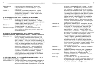 2 3
Lamentaciones	 El Señor no rechaza para siempre, 32
antes bien,
3:31,32 	 si aflige, también se compadecerá según Su gran
misericordia.
Gálatas 6:1	 Si alguien es sorprendido en alguna falta, ustedes
que son espirituales, restáurenlo en un espíritu de
mansedumbre, mirándote a ti mismo, no sea que tú
también seas tentado.
5. Ayudemos a los que están agobiados de problemas
Romanos 15:1,2	 Los que somos fuertes debemos sobrellevar las
flaquezas de los débiles y no agradarnos a nosotros
mismos. 2
Cada uno de nosotros agrade a su prójimo en
lo que es bueno para su edificación.
Gálatas 6:2	 Ayúdense entre sí a soportar las cargas, y de esa
manera cumplirán la ley de Cristo.
1 Tesalonicenses 5:14	 Les encargamos […] que animen a los que están
desanimados, que ayuden a los débiles y que tengan
paciencia con todos.
6. El hecho de que Dios muchas veces nos haya ayudado a
sobreponernos al desaliento nos motiva a animar a los demás
2 Corintios 1:4–7	 [Dios] nos consuela en todos nuestros sufrimientos,
para que nosotros podamos consolar también a los
que sufren, dándoles el mismo consuelo que Él nos ha
dado a nosotros. 5
Porque así como los sufrimientos de
Cristo se desbordan sobre nosotros y nosotros sufrimos
con Él, así también por medio de Cristo se desborda
nuestro consuelo. 6
Pues si nosotros sufrimos, es para
que ustedes tengan consuelo y salvación; y si Dios
nos consuela, también es para que ustedes tengan
consuelo y puedan soportar con fortaleza los mismos
sufrimientos que nosotros padecemos. 7
Tenemos
una esperanza firme en cuanto a ustedes, porque nos
consta que, así como tienen parte en los sufrimientos,
también tienen parte en el consuelo.
7. ¡Hablemos de Dios, de lo que ha hecho por nosotros y de lo
que puede hacer por los demás!
2 Crónicas 32:6–8,21	 [Cuando un rey malvado sitió a Jerusalén, Ezequías, rey
de Judá, alentó al pueblo a confiar en el Señor:] Puso
también oficiales militares sobre el pueblo, los reunió a
su lado en la plaza a la puerta de la ciudad y les habló
dándoles ánimo: 7
«Sean fuertes y valientes; no teman
ni se acobarden a causa del rey de Asiria, ni a causa
de toda la multitud que está con él, porque el que está
con nosotros es más poderoso que el que está con él.
8
 Con él está solo un brazo de carne, pero con nosotros
está el Señor nuestro Dios para ayudarnos y pelear
nuestras batallas». Y el pueblo confió en las palabras
de Ezequías, rey de Judá. 21
El Señor envió un ángel
que destruyó a todo guerrero valiente, comandante y
capitán en el campamento del rey de Asiria. Así regresó
avergonzado a su propia tierra.
Salmo 66:16	 ¡Vengan todos ustedes, los que tienen temor de Dios!
¡Escuchen, que voy a contarles lo que ha hecho por mí!
Salmo 78:2–7	 Voy a hablar por medio de refranes; diré cosas que
han estado en secreto desde tiempos antiguos. 3
Lo
que hemos oído y sabemos y nuestros padres nos
contaron, 4
 no lo ocultaremos a nuestros hijos. Con las
generaciones futuras alabaremos al Señor y hablaremos
de Su poder y maravillas. 5
Dios estableció una ley
para Jacob; puso una norma de conducta en Israel,
y ordenó a nuestros antepasados que la enseñaran
a sus descendientes, 6
para que la conocieran las
generaciones futuras, los hijos que habían de nacer, y
que ellos, a su vez, la enseñaran a sus hijos; 7
para que
tuvieran confianza en Dios y no olvidaran lo que Él había
hecho; para que obedecieran Sus mandamientos.
(V. también Salmo 145:1,4,7,11.)
Salmo 34:2	 En el Señor se gloriará mi alma; lo oirán los humildes y
se regocijarán.
Salmo 69:30,32	 Alabaré con cantos el nombre de Dios; lo alabaré con
gratitud. 32
Al ver esto, se alegrarán los afligidos y se
animará el corazón de los que buscan a Dios.
Salmo 119:74	 Los que te temen me verán, y se alegrarán, porque en
Tu palabra he esperado.
Isaías 63:7	 Yo quiero hablar del amor del Señor, cantar Sus
alabanzas por todo lo que Él ha hecho por nosotros, por
Su inmensa bondad con la familia de Israel, por lo que
ha hecho en Su bondad y en Su gran amor.
ánimo ánimo
 