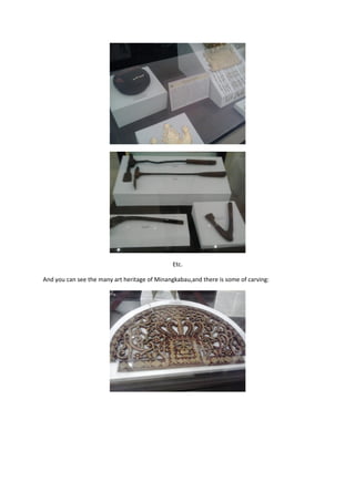 Etc.
And you can see the many art heritage of Minangkabau,and there is some of carving:
 