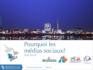 tourism.moncton.ca




                     Pourquoi les
                     médias sociaux?
                     Rob Swick



                      Nouveau-Brunswick   Bathurst
 
