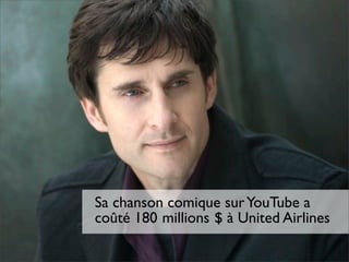 Sa chanson comique sur YouTube a
coûté 180 millions $ à United Airlines

                   Pourquoi les médias sociaux?
 