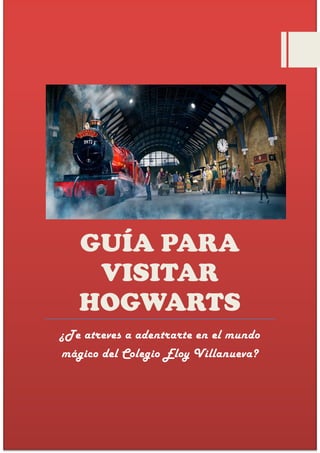 GUÍA PARA
VISITAR
HOGWARTS
¿Te atreves a adentrarte en el mundo
mágico del Colegio Eloy Villanueva?
 