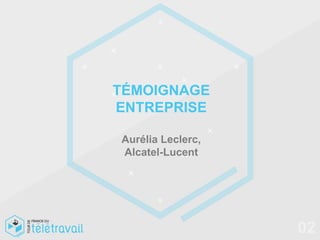 TÉMOIGNAGE
ENTREPRISE

Aurélia Leclerc,
Alcatel-Lucent




                   02
 