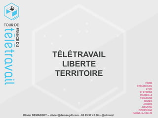 TÉLÉTRAVAIL
                        LIBERTE
                       TERRITOIRE




Olivier DEMAEGDT – olivier@demaegdt.com - 06 85 97 41 06 – @olivierd
 