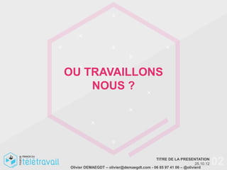 OU TRAVAILLONS
    NOUS ?




                                           TITRE DE LA PRESENTATION
                                                                 25.10.12
Olivier DEMAEGDT – olivier@demaegdt.com - 06 85 97 41 06 – @olivierd
                                                                            02
 