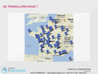 OU TRAVAILLONS NOUS ?




                                                           TITRE DE LA PRESENTATION
                                                                                 25.10.12
                Olivier DEMAEGDT – olivier@demaegdt.com - 06 85 97 41 06 – @olivierd
                                                                                            03
 