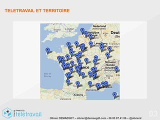 TELETRAVAIL ET TERRITOIRE




                 Olivier DEMAEGDT – olivier@demaegdt.com - 06 85 97 41 06 – @olivierd
                                                                                        03
 