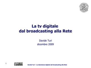 La tv digitale  dal broadcasting alla Rete Davide Turi dicembre 2009 Davide Turi – La televisione digitale dal broadcasting alla Rete 