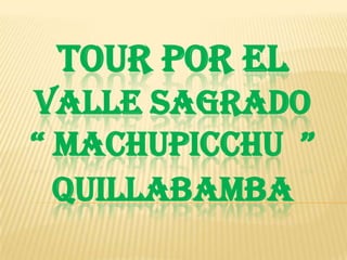 TOUR POR EL
VALLE SAGRADO
“ MACHUPICCHU ”
  QUILLABAMBA
 
