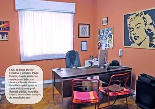 A sala do nosso Diretor
Executivo e artístico, Paulo
Papaleo, é onde acontecem
reuniões com artistas e
clientes, a fim de elaborar
novas idéias para ajudar a
classe artística em geral.
Material gráfico, fotografia,
website, entre outros serviços,
são negociados aqui.
 