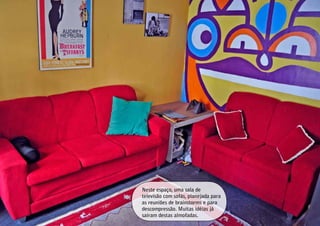 Neste espaço, uma sala de
televisão com sofás, planejada para
as reuniões de brainstorms e para
descompressão. Muitas idéias já
saíram destas almofadas.
 