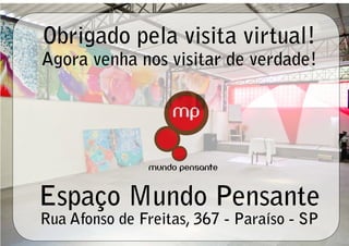 Obrigado pela visita virtual!
Agora venha nos visitar de verdade!




Espaço Mundo Pensante
Rua Afonso de Freitas, 367 - Paraíso - SP
 