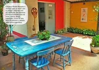 O Espaço Mundo Pensante é
um lugar para se reunir com
os amigos e absorver arte
em confecção. São inúmeros
eventos envolvendo artes do
corpo, música, dança,
exposições, cursos de arte,
além de palestras e debates
sobre temas específicos.
 