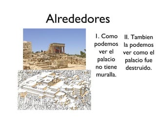 Alrededores
        1. Como II. Tambien
        podemos la podemos
          ver el ver como el
         palacio  palacio fue
        no tiene destruido.
         muralla.
 