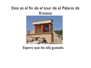 Este es el fin de el tour de el Palacio de
                 Knosos




      Espero que les allá gustado.
 