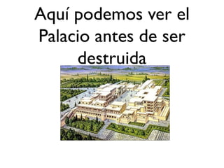 Aquí podemos ver el
Palacio antes de ser
     destruida
 