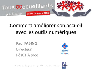 Comment améliorer son accueil
  avec les outils numériques
   Paul FABING
   Directeur
   RésOT Alsace

 Un rendez-vous stratégique proposé par l'Office de Tourisme de Sélestat
 