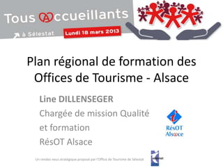Plan régional de formation des
 Offices de Tourisme - Alsace
   Line DILLENSEGER
   Chargée de mission Qualité
   et formation
   RésOT Alsace
 Un rendez-vous stratégique proposé par l'Office de Tourisme de Sélestat
 