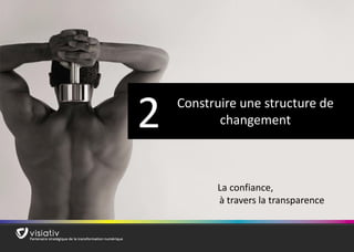 16 
Construire une structure de changement 
2 
La confiance, 
à travers la transparence  